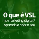 O que é VSL no marketing digital? Aprenda a criar o seu